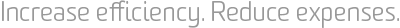 Increase efficiency. Reduce expenses.